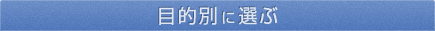 目的別に選ぶ